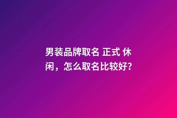 男装品牌取名 正式 休闲，怎么取名比较好？-第1张-商标起名-玄机派